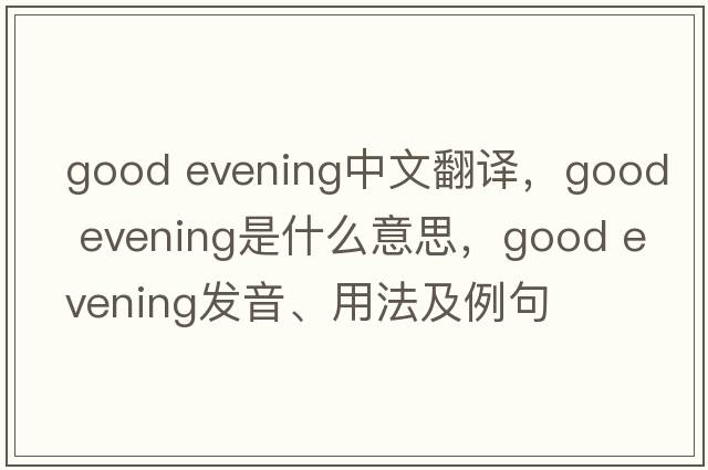 Good evening中文翻譯，Good evening是什么意思，Good evening發(fā)音、用法及例句