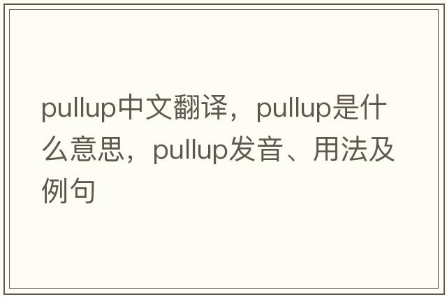 pullup中文翻譯，pullup是什么意思，pullup發(fā)音、用法及例句