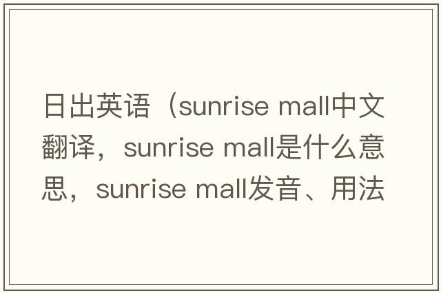 日出英語(yǔ)（sunrise mall中文翻譯，sunrise mall是什么意思，sunrise mall發(fā)音、用法及例句）