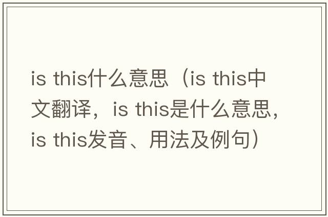is this什么意思（is this中文翻譯，is this是什么意思，is this發(fā)音、用法及例句）