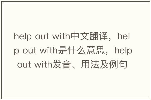 help out with中文翻譯，help out with是什么意思，help out with發(fā)音、用法及例句