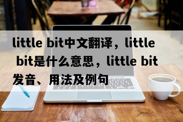 little bit中文翻譯，little bit是什么意思，little bit發(fā)音、用法及例句