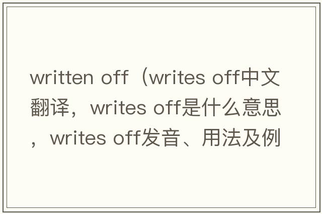 written off（writes off中文翻譯，writes off是什么意思，writes off發(fā)音、用法及例句）