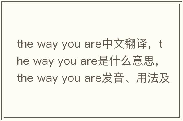 the way you are中文翻譯，the way you are是什么意思，the way you are發(fā)音、用法及例句