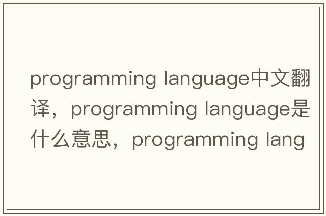 programming language中文翻譯，programming language是什么意思，programming language發(fā)音、用法及例句