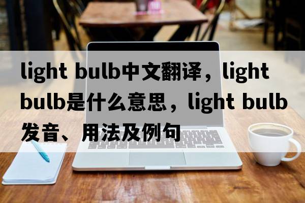 light bulb中文翻譯，light bulb是什么意思，light bulb發(fā)音、用法及例句
