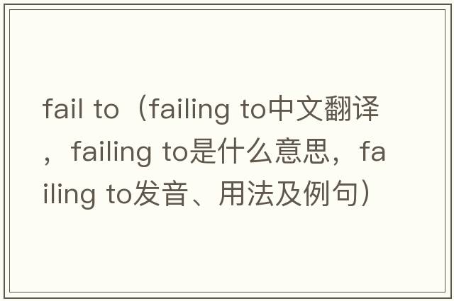fail to（failing to中文翻譯，failing to是什么意思，failing to發(fā)音、用法及例句）