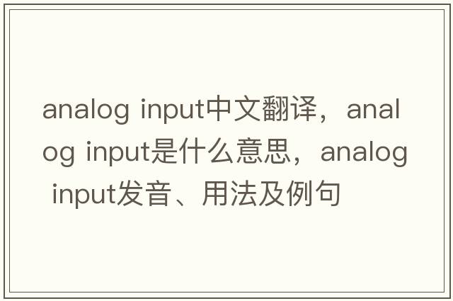 analog input中文翻譯，analog input是什么意思，analog input發(fā)音、用法及例句