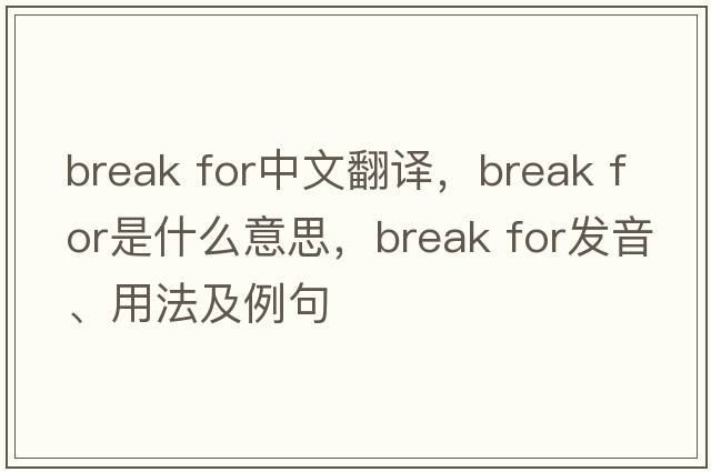 break for中文翻譯，break for是什么意思，break for發(fā)音、用法及例句