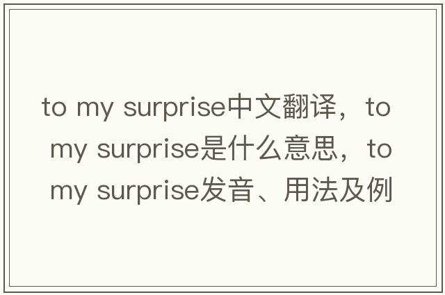 to my surprise中文翻譯，to my surprise是什么意思，to my surprise發(fā)音、用法及例句