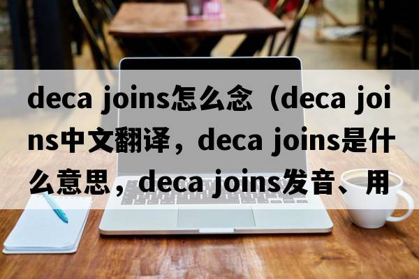 deca joins怎么念（deca joins中文翻譯，deca joins是什么意思，deca joins發(fā)音、用法及例句）