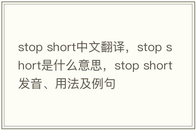 stop short中文翻譯，stop short是什么意思，stop short發(fā)音、用法及例句
