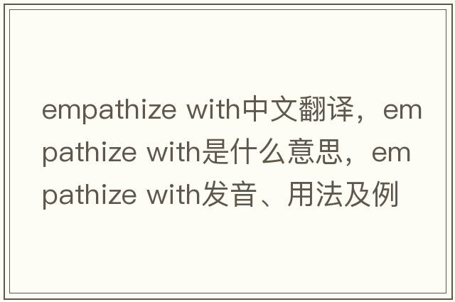 empathize with中文翻譯，empathize with是什么意思，empathize with發(fā)音、用法及例句