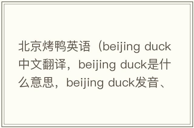 北京烤鴨英語(yǔ)（beijing duck中文翻譯，beijing duck是什么意思，beijing duck發(fā)音、用法及例句）
