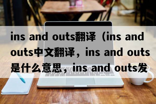ins and outs翻譯（ins and outs中文翻譯，ins and outs是什么意思，ins and outs發(fā)音、用法及例句）