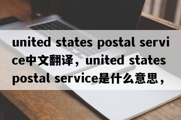 united states postal service中文翻譯，united states postal service是什么意思，united states postal service發(fā)音、用法