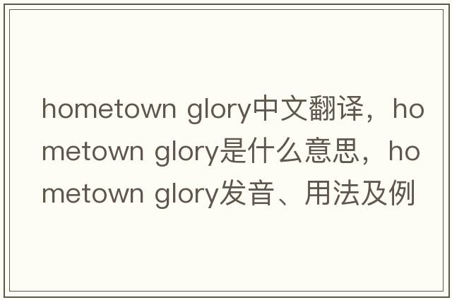 hometown glory中文翻譯，hometown glory是什么意思，hometown glory發(fā)音、用法及例句