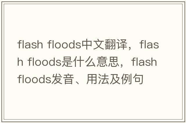 flash floods中文翻譯，flash floods是什么意思，flash floods發(fā)音、用法及例句