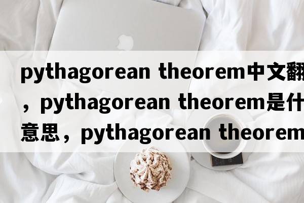 pythagorean theorem中文翻譯，pythagorean theorem是什么意思，pythagorean theorem發(fā)音、用法及例句