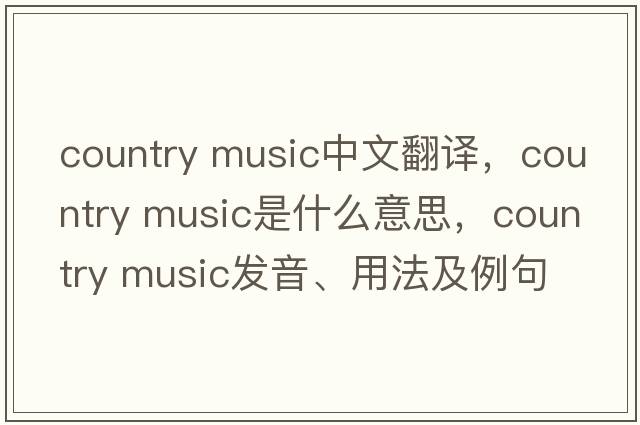 country music中文翻譯，country music是什么意思，country music發(fā)音、用法及例句