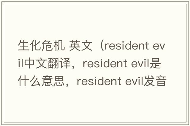 生化危機 英文（resident evil中文翻譯，resident evil是什么意思，resident evil發(fā)音、用法及例句）