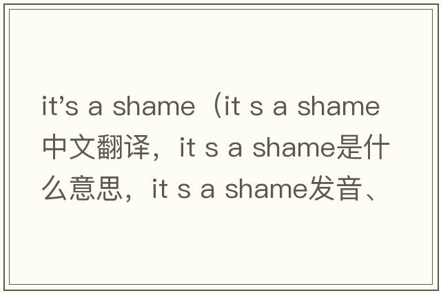 it's a shame（it s a shame中文翻譯，it s a shame是什么意思，it s a shame發(fā)音、用法及例句）
