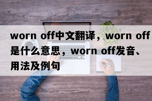 worn off中文翻譯，worn off是什么意思，worn off發(fā)音、用法及例句