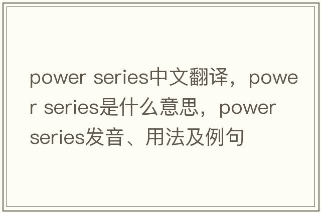 power series中文翻譯，power series是什么意思，power series發(fā)音、用法及例句