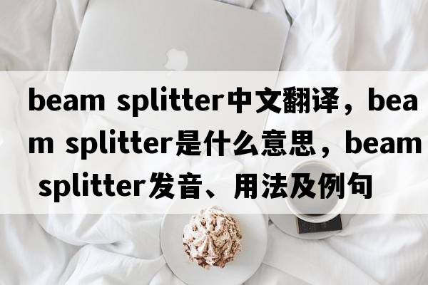 beam splitter中文翻譯，beam splitter是什么意思，beam splitter發(fā)音、用法及例句