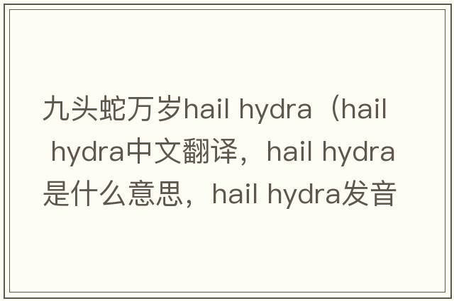 九頭蛇萬(wàn)歲hail hydra（hail hydra中文翻譯，hail hydra是什么意思，hail hydra發(fā)音、用法及例句）