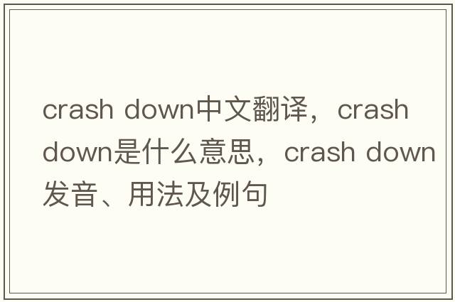 crash down中文翻譯，crash down是什么意思，crash down發(fā)音、用法及例句
