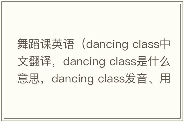 舞蹈課英語(yǔ)（dancing class中文翻譯，dancing class是什么意思，dancing class發(fā)音、用法及例句）