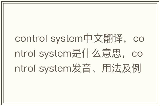 control system中文翻譯，control system是什么意思，control system發(fā)音、用法及例句