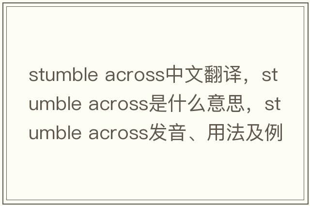 stumble across中文翻譯，stumble across是什么意思，stumble across發(fā)音、用法及例句