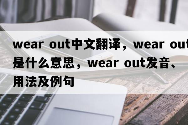 wear out中文翻譯，wear out是什么意思，wear out發(fā)音、用法及例句