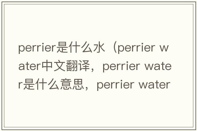 perrier是什么水（perrier water中文翻譯，perrier water是什么意思，perrier water發(fā)音、用法及例句）