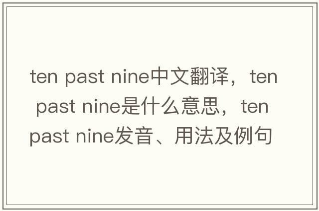 ten past nine中文翻譯，ten past nine是什么意思，ten past nine發(fā)音、用法及例句