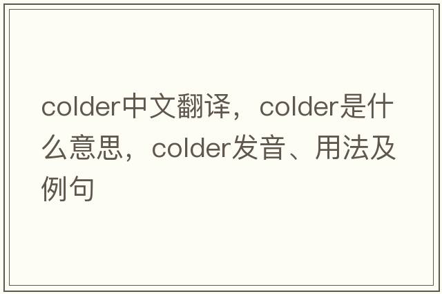 colder中文翻譯，colder是什么意思，colder發(fā)音、用法及例句