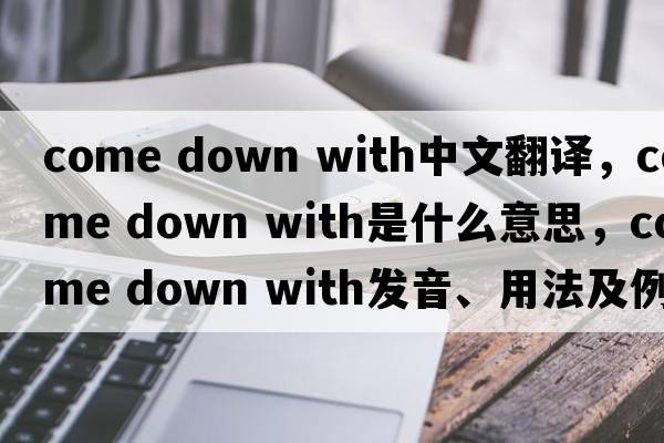 come down with中文翻譯，come down with是什么意思，come down with發(fā)音、用法及例句