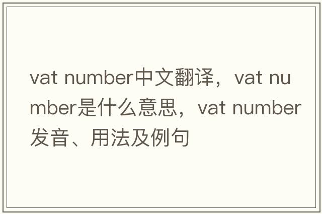 vat number中文翻譯，vat number是什么意思，vat number發(fā)音、用法及例句