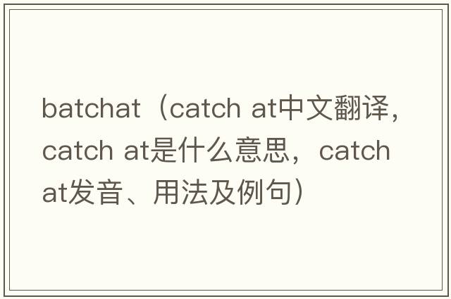 batchat（catch at中文翻譯，catch at是什么意思，catch at發(fā)音、用法及例句）