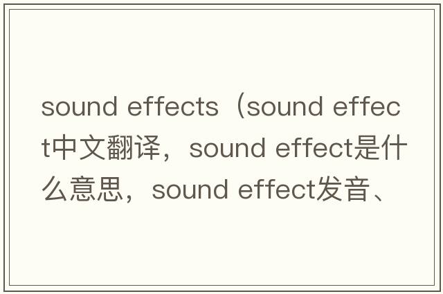 sound effects（sound effect中文翻譯，sound effect是什么意思，sound effect發(fā)音、用法及例句）