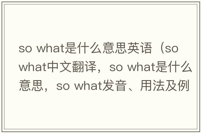 so what是什么意思英語(yǔ)（so what中文翻譯，so what是什么意思，so what發(fā)音、用法及例句）