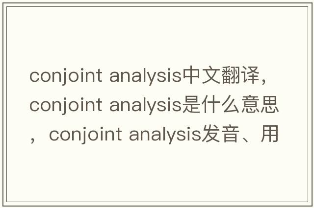 conjoint analysis中文翻譯，conjoint analysis是什么意思，conjoint analysis發(fā)音、用法及例句
