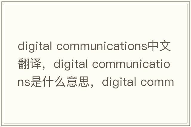digital communications中文翻譯，digital communications是什么意思，digital communications發(fā)音、用法及例句