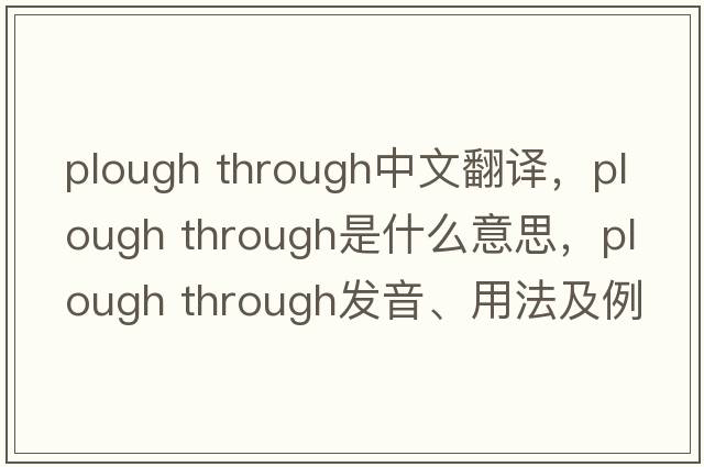 plough through中文翻譯，plough through是什么意思，plough through發(fā)音、用法及例句