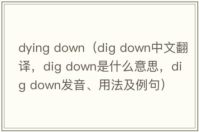 dying down（dig down中文翻譯，dig down是什么意思，dig down發(fā)音、用法及例句）