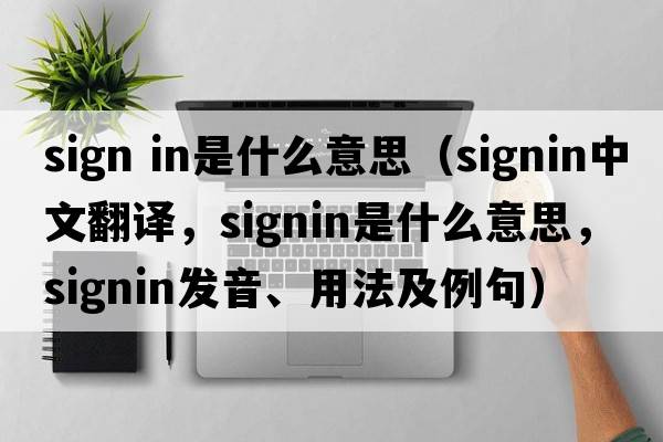 sign in是什么意思（signin中文翻譯，signin是什么意思，signin發(fā)音、用法及例句）