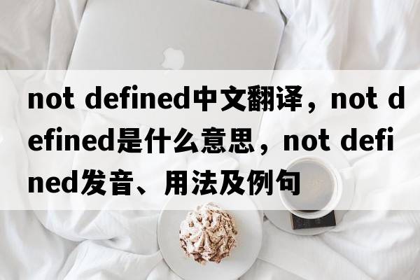 not defined中文翻譯，not defined是什么意思，not defined發(fā)音、用法及例句