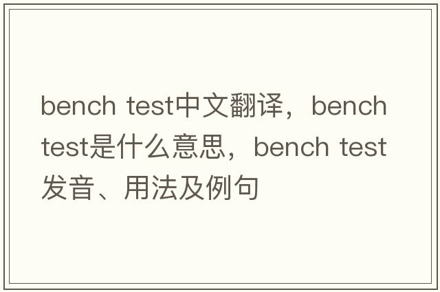 bench test中文翻譯，bench test是什么意思，bench test發(fā)音、用法及例句